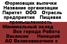 Формовщик выпечки › Название организации ­ Паритет, ООО › Отрасль предприятия ­ Пищевая промышленность › Минимальный оклад ­ 22 000 - Все города Работа » Вакансии   . Ненецкий АО,Великовисочное с.